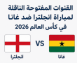 القنوات المفتوحة الناقلة لمباراة انجلترا ضد غانا في كأس العالم 2026