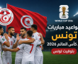 مواعيد مباريات تونس في كأس العالم 2026 بتوقيت تونس