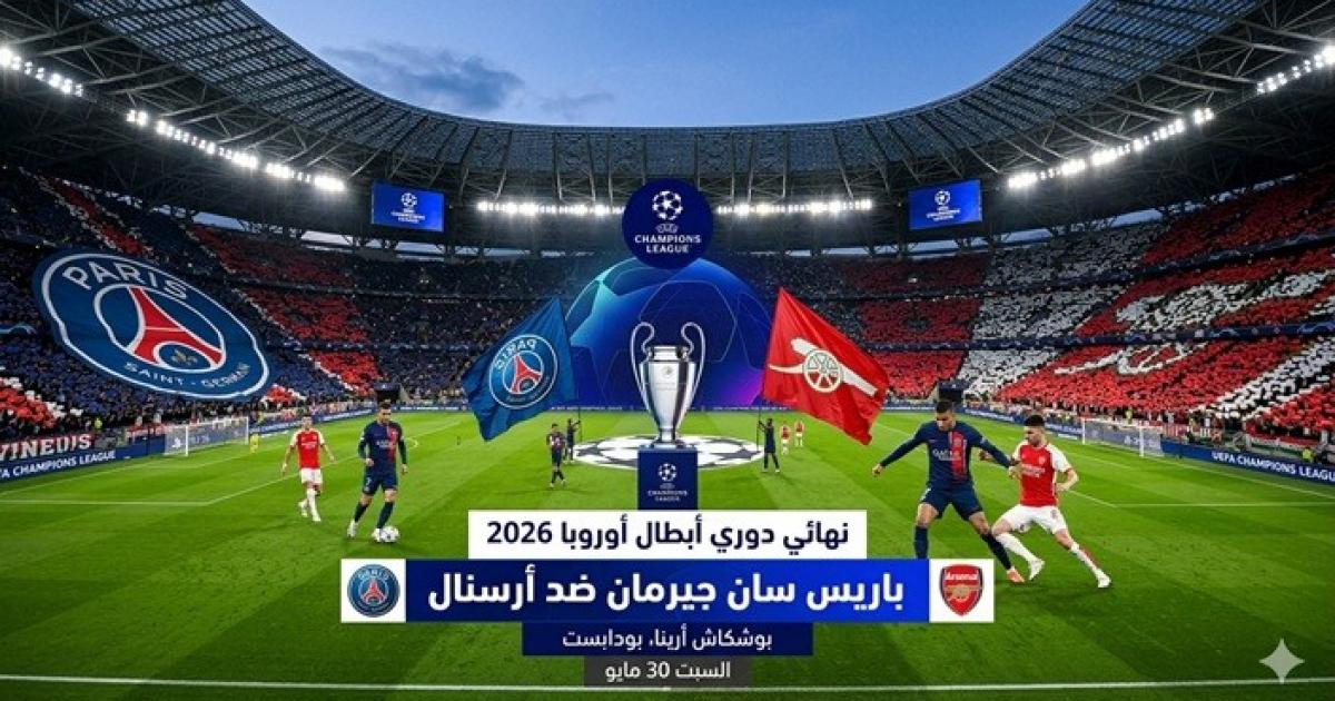 موعد مباراة باريس سان جيرمان وأرسنال في نهائي دوري أبطال أوروبا 2026 والقنوات الناقلة