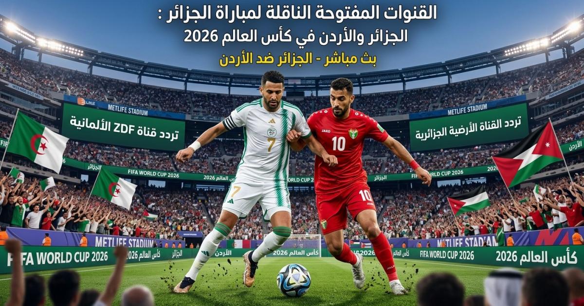 اسرار – القنوات المفتوحة الناقلة لمباراة الجزائر والأردن في كأس العالم 2026