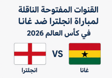 القنوات المفتوحة الناقلة لمباراة انجلترا ضد غانا في كأس العالم 2026