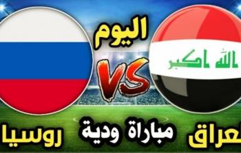 العراق وروسيا .. موعد المباراة الودية والقنوات الناقلة