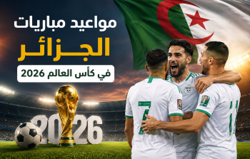 مواعيد مباريات الجزائر في كأس العالم 2026 بتوقيت الجزائر
