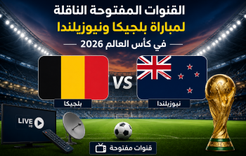 القنوات المفتوحة الناقلة لمباراة بلجيكا ونيوزيلندا في كأس العالم 2026