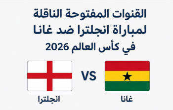 القنوات المفتوحة الناقلة لمباراة انجلترا ضد غانا في كأس العالم 2026