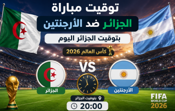 توقيت مباراة الجزائر ضد الأرجنتين بتوقيت الجزائر اليوم في كأس العالم 2026