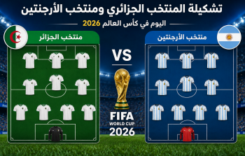 تشكيلة المنتخب الجزائري ومنتخب الأرجنتين اليوم في كأس العالم 2026