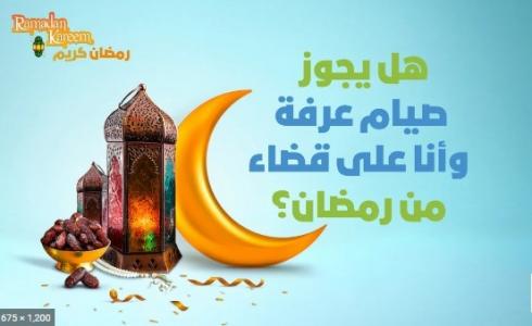 هل يجوز صيام يوم عرفة قبل القضاء