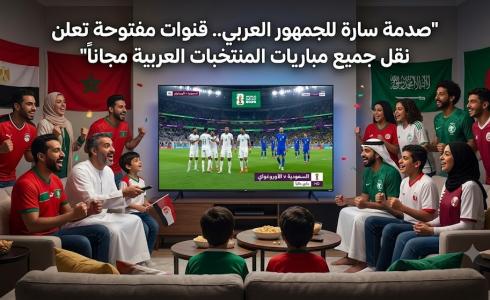 قنوات مفتوحة تعلن نقل جميع مباريات المنتخبات العربية مجاناً
