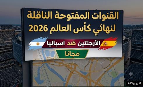 القنوات المفتوحة الناقلة لمباراة نهائي كأس العالم 2026 بين الأرجنتين واسبانيا