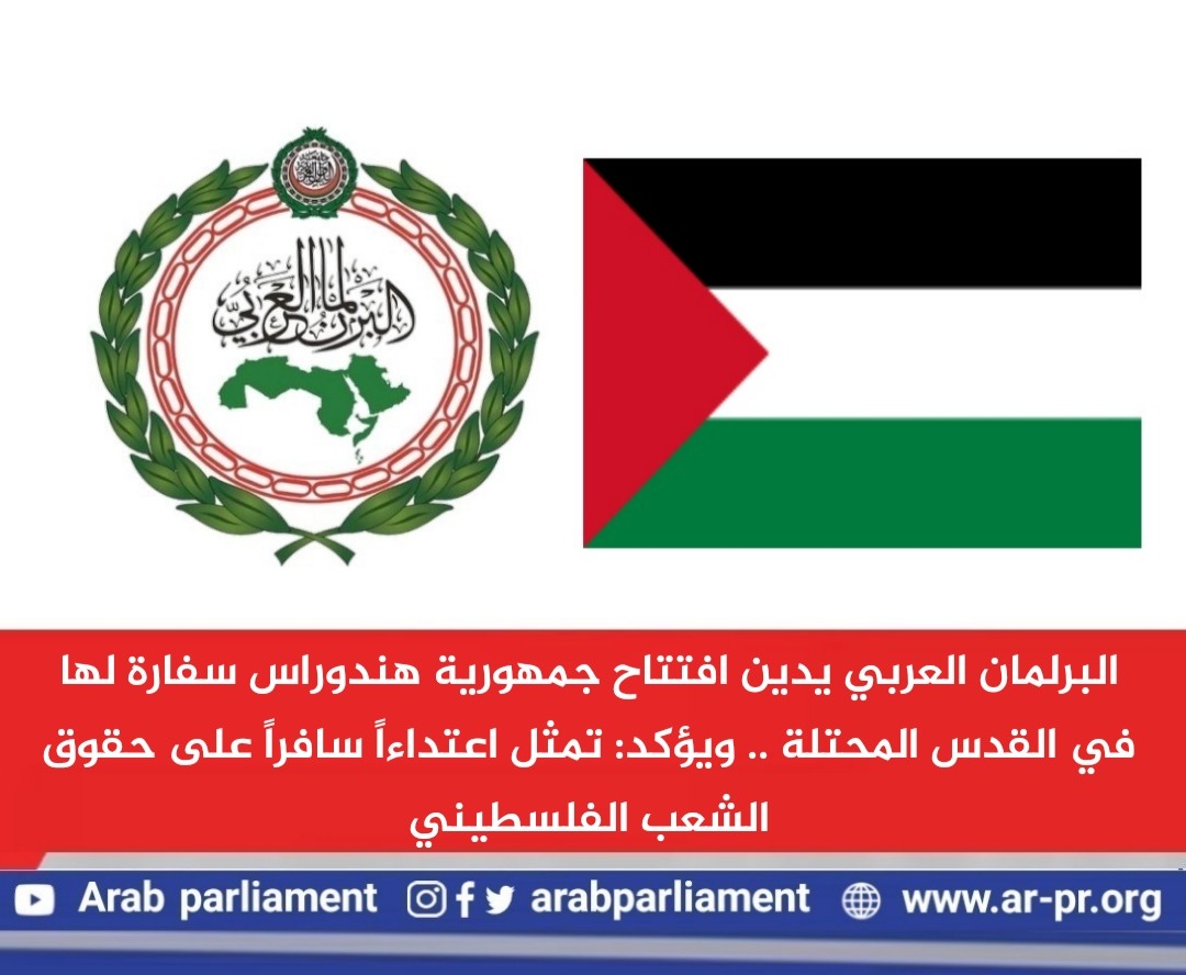 البرلمان العربي يدين افتتاح جمهورية هندوراس سفارة لها في القدس المحتلة.jpeg
